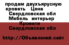 продам двухъярусную кровать › Цена ­ 6 500 - Свердловская обл. Мебель, интерьер » Кровати   . Свердловская обл.